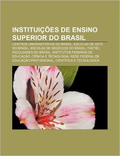 Instituicoes de Ensino Superior Do Brasil: Centros Universitarios Do Brasil, Escolas de Arte Do Brasil, Escolas de Negocios Do Brasil, Faetec baixar