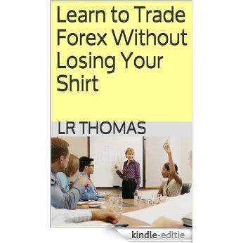 Learn to Trade Forex Without Losing Your Shirt (English Edition) [Kindle-editie]