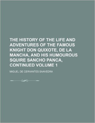 The History of the Life and Adventures of the Famous Knight Don Quixote, de La Mancha, and His Humourous Squire Sancho Panca, Continued Volume 1
