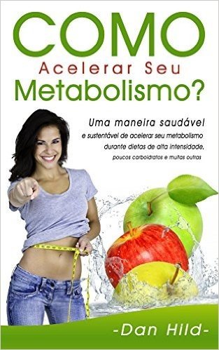 Como Acelerar Seu Metabolismo?: Uma maneira saudável e sustentável de acelerar seu metabolismo durante dietas de alta intensidade, poucos carboidratos e muitas outras.