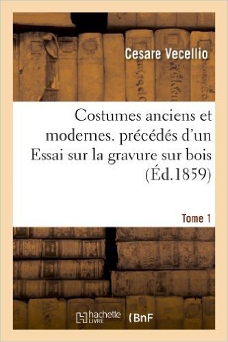 Costumes Anciens Et Modernes. Precedes D'Un Essai Sur La Gravure Sur Bois. Tome 1