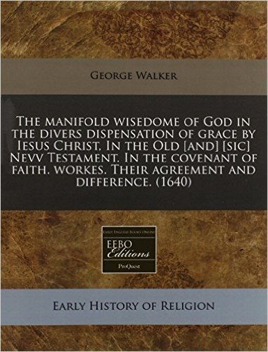 The Manifold Wisedome of God in the Divers Dispensation of Grace by Iesus Christ, in the Old [And] [Sic] Nevv Testament. in the Covenant of Faith. Wor baixar