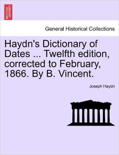 Haydn's Dictionary of Dates ... Twelfth Edition, Corrected to February, 1866. by B. Vincent.