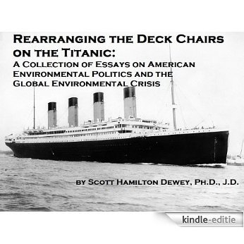 Rearranging the Deck Chairs on the Titanic: A Collection of Essays on American Environmental Politics and the Global Environmental Crisis (English Edition) [Kindle-editie]