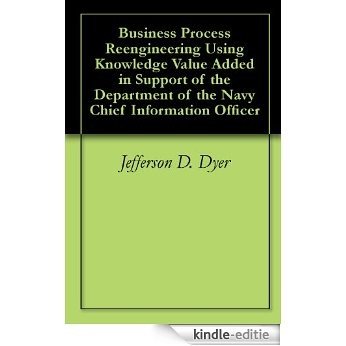 Business Process Reengineering Using Knowledge Value Added in Support of the Department of the Navy Chief Information Officer (English Edition) [Kindle-editie]