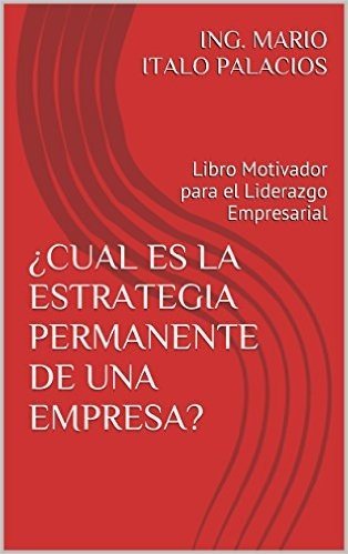 ¿CUAL ES LA ESTRATEGIA PERMANENTE DE UNA EMPRESA?: Libro Motivador para el Liderazgo Empresarial (Spanish Edition)