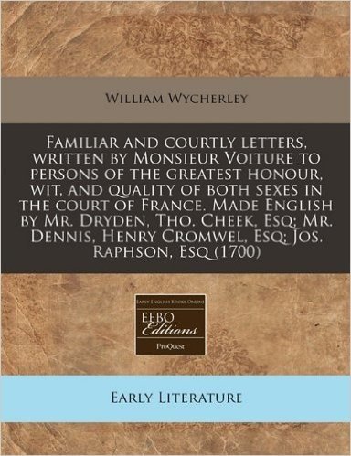 Familiar and Courtly Letters, Written by Monsieur Voiture to Persons of the Greatest Honour, Wit, and Quality of Both Sexes in the Court of France. Ma
