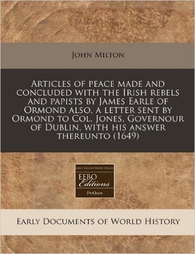 Articles of Peace Made and Concluded with the Irish Rebels and Papists by James Earle of Ormond Also, a Letter Sent by Ormond to Col. Jones, Governour