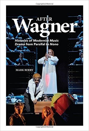 After Wagner: Histories of Modernist Music Drama from Parsifal to Nono