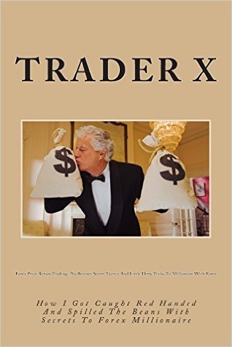 Forex Price Action Trading: No Brainer Secret Tactics and Little Dirty Tricks to Millionaire with Forex: How I Got Caught Red Handed and Spilled T