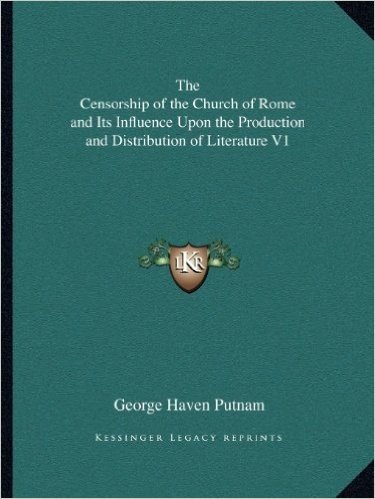 The Censorship of the Church of Rome and Its Influence Upon the Production and Distribution of Literature V1