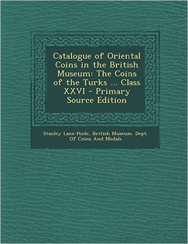 Catalogue of Oriental Coins in the British Museum: The Coins of the Turks ... Class XXVI - Primary Source Edition
