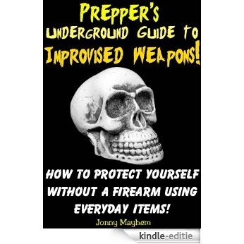 Prepper's Underground Guide to Improvised Weapons! How to Protect Yourself Without a Firearm Using Everyday Items! (English Edition) [Kindle-editie]