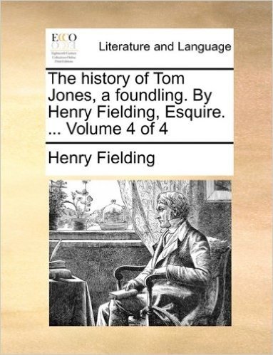 The History of Tom Jones, a Foundling. by Henry Fielding, Esquire. ... Volume 4 of 4