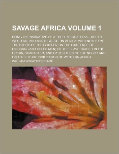 Savage Africa; Being the Narrative of a Tour in Equatorial, South-Western, and North-Western Africa with Notes on the Habits of the Gorilla on the ... Trade on the Origin, Character, Volume 1
