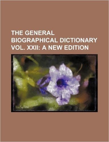 The General Biographical Dictionary Vol. XXII; A New Edition