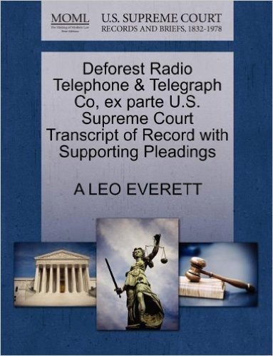 DeForest Radio Telephone & Telegraph Co, Ex Parte U.S. Supreme Court Transcript of Record with Supporting Pleadings