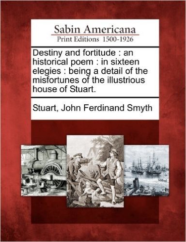Destiny and Fortitude: An Historical Poem: In Sixteen Elegies: Being a Detail of the Misfortunes of the Illustrious House of Stuart. baixar