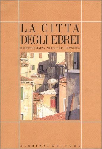 La città degli ebrei. Il ghetto di Venezia: architettura e urbanistica