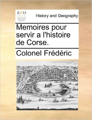 Memoires Pour Servir A L'Histoire de Corse.