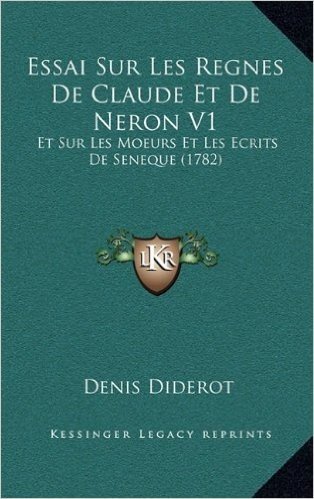 Essai Sur Les Regnes de Claude Et de Neron V1: Et Sur Les Moeurs Et Les Ecrits de Seneque (1782)
