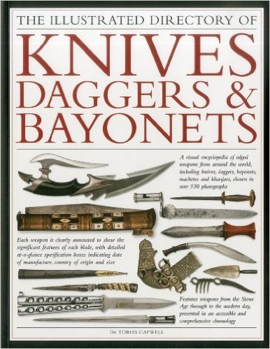 The Illustrated Directory of Knives, Daggers & Bayonets: A Visual Encyclopedia of Edged Weapons from Around the World, Including Knives, Daggers, ... and Khanjars, with Over 500 Illustrations
