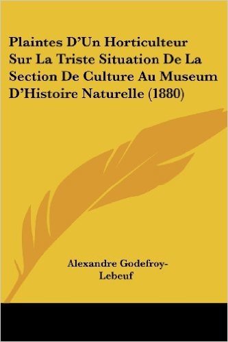 Plaintes D'Un Horticulteur Sur La Triste Situation de La Section de Culture Au Museum D'Histoire Naturelle (1880)