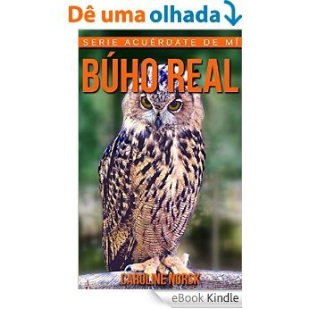 Búho real: Libro de imágenes asombrosas y datos curiosos sobre los Búho real para niños (Serie Acuérdate de mí) (Spanish Edition) [eBook Kindle]