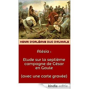 Alésia : Etude sur la septième campagne de César en Gaule ( avec une carte gravée ) (French Edition) [Kindle-editie]