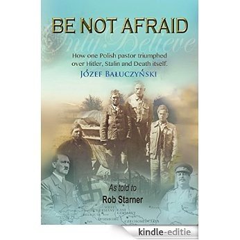 BE NOT AFRAID: How one Polish pastor triumphed over Hitler, Stalin and Death itself (English Edition) [Kindle-editie]