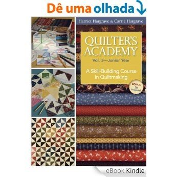 Quilter's Academy Vol. 3 Junior Year: A Skill-Building Course in Quiltmaking [eBook Kindle]