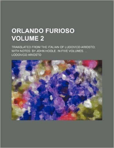 Orlando Furioso; Translated from the Italian of Ludovico Ariosto with Notes by John Hoole. in Five Volumes. Volume 2
