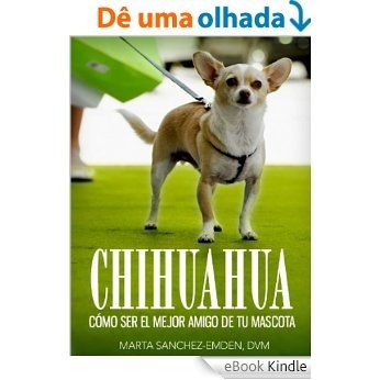 Chihuahuas: Cómo Ser el Mejor Amigo de tu Mascota: Desde recomendaciones para el nuevo dueño hasta consejos de entrenamiento, cuidado y problemas comunes de salud y más (Mascotas) (Spanish Edition) [eBook Kindle]