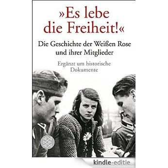 "Es lebe die Freiheit!": Die Geschichte der Weißen Rose und ihrer Mitglieder in Dokumenten und Berichten (German Edition) [Kindle-editie]
