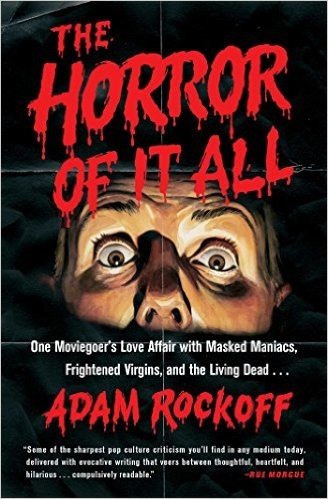 The Horror of It All: One Moviegoer S Love Affair with Masked Maniacs, Frightened Virgins, and the Living Dead...