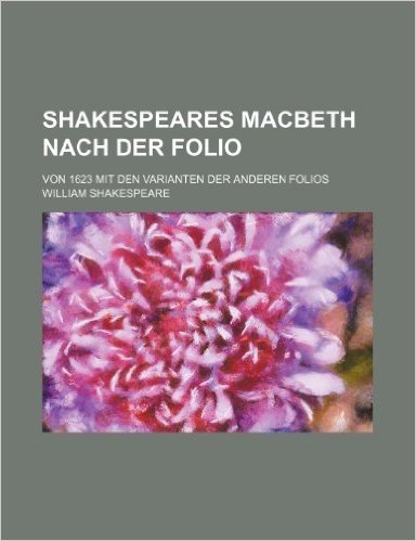 Shakespeares Macbeth Nach Der Folio; Von 1623 Mit Den Varianten Der Anderen Folios