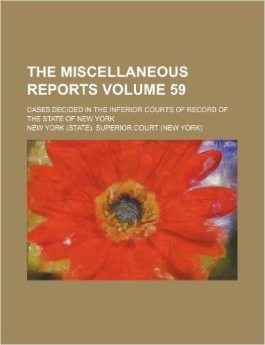 The Miscellaneous Reports Volume 59; Cases Decided in the Inferior Courts of Record of the State of New York