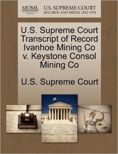 U.S. Supreme Court Transcript of Record Ivanhoe Mining Co V. Keystone Consol Mining Co