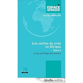 Sorties de crise en Afrique (Tome 2): Le jeu politique des acteurs (Espace Afrique) [Kindle-editie]