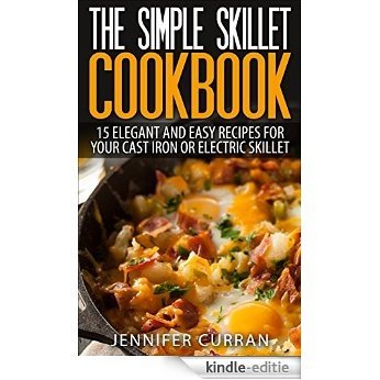 The Simple Skillet Cookbook: 15 Elegant and Easy Recipes for Your Cast Iron or Electric Skillet (Cast Iron Cooking - Skillet Recipes - Cast Iron Skillet Cookbook) (English Edition) [Kindle-editie]