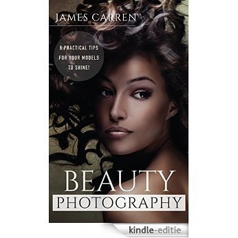 PHOTOGRAPHY: Beauty Photography - 8 Practical Beauty Photography Tips For Your Models to Shine (Photography, Photoshop, Digital Photography, Photography Books, Photography Magazines) (English Edition) [Kindle-editie]