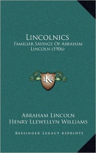 Lincolnics: Familiar Sayings of Abraham Lincoln (1906)