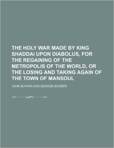The Holy War Made by King Shaddai Upon Diabolus, for the Regaining of the Metropolis of the World, or the Losing and Taking Again of the Town of Manso