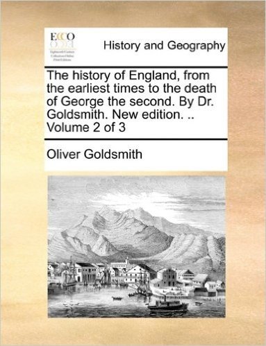 The History of England, from the Earliest Times to the Death of George the Second. by Dr. Goldsmith. New Edition. .. Volume 2 of 3