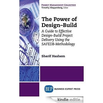 The Power of Design-Build: A Guide to Effective Design-Build Project Delivery Using the SAFEDB-Methodology (Project Management Collection) [Kindle-editie]