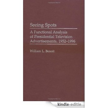 Seeing Spots: A Functional Analysis of Presidential Television Advertisements, 1952-1996: A Functional Analysis of Presidential Television Advertisements, ... (Praeger Series in Political Communication) [Kindle-editie]