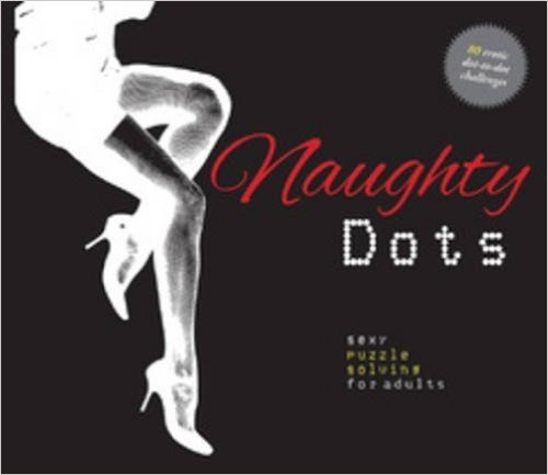 Naughty Dots: Sexy Puzzle Solving for Adults - 80 Erotic Dot-To-Dot Challenges
