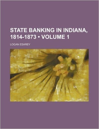 State Banking in Indiana, 1814-1873 (Volume 1)