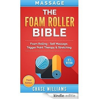 Massage: The Foam Roller Bible: Foam Rolling - Self Massage, Trigger Point Therapy & Stretching (Trigger Point, Tennis Ball, Myofascial, Deep Tissue, Pressure ... Hip Flexors, Calisthenics) (English Edition) [Kindle-editie]