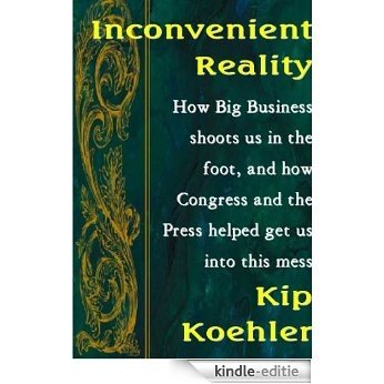 INCONVIENT REALITY: How Big Business Shoots Us In The Foot, And How Congress And The Press Helped Get Us Into This Mess (English Edition) [Kindle-editie]